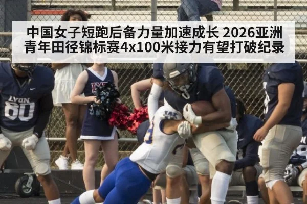 中国女子短跑后备力量加速成长 2026亚洲青年田径锦标赛4x100米接力有望打破纪录