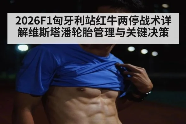 2026F1匈牙利站红牛两停战术详解维斯塔潘轮胎管理与关键决策