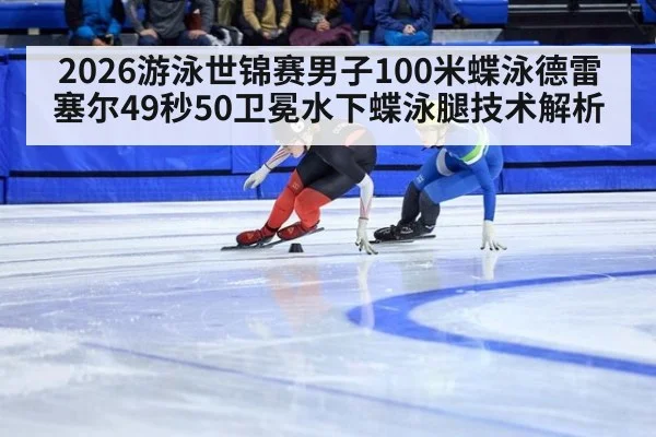 2026游泳世锦赛男子100米蝶泳德雷塞尔49秒50卫冕水下蝶泳腿技术解析