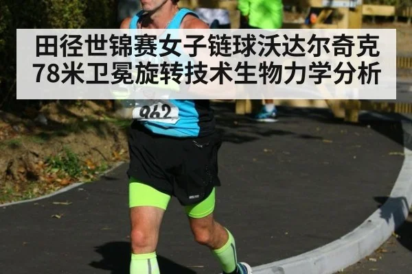 田径世锦赛女子链球沃达尔奇克78米卫冕旋转技术生物力学分析