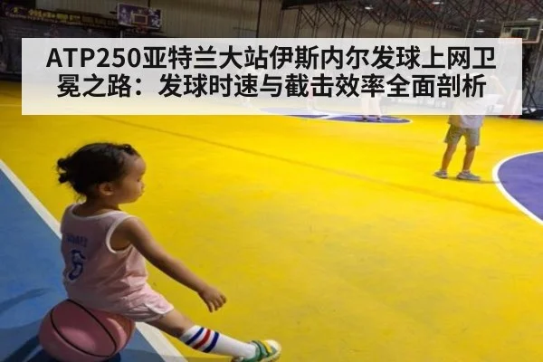ATP250亚特兰大站伊斯内尔发球上网卫冕之路:发球时速与截击效率全面剖析