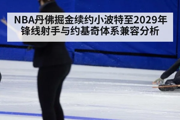 NBA丹佛掘金续约小波特至2029年锋线射手与约基奇体系兼容分析