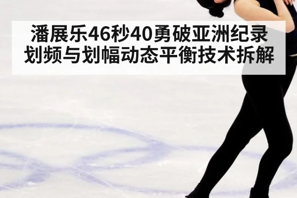 潘展乐46秒40勇破亚洲纪录 划频与划幅动态平衡技术拆解