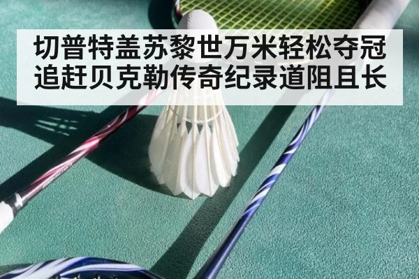 切普特盖苏黎世万米轻松夺冠 追赶贝克勒传奇纪录道阻且长