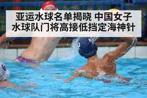 亚运水球名单揭晓 中国女子水球队门将高接低挡定海神针