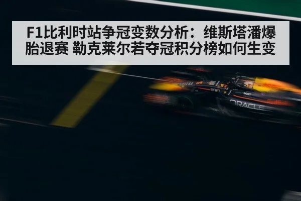 F1比利时站争冠变数分析：维斯塔潘爆胎退赛 勒克莱尔若夺冠积分榜如何生变