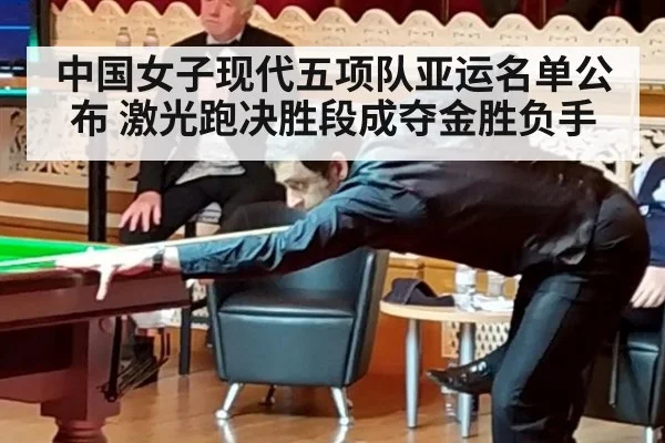 中国女子现代五项队亚运名单公布 激光跑决胜段成夺金胜负手