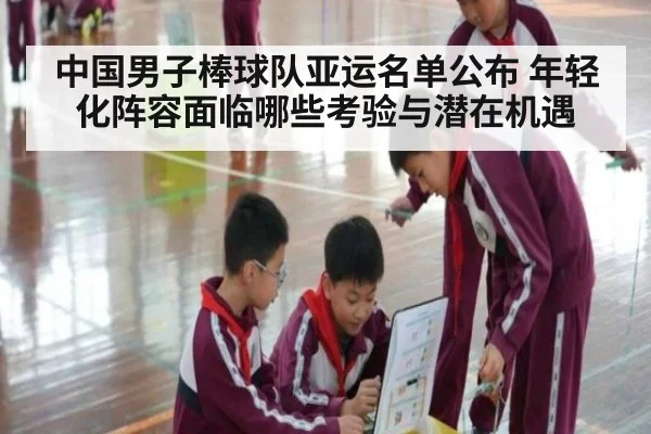 中国男子棒球队亚运名单公布 年轻化阵容面临哪些考验与潜在机遇