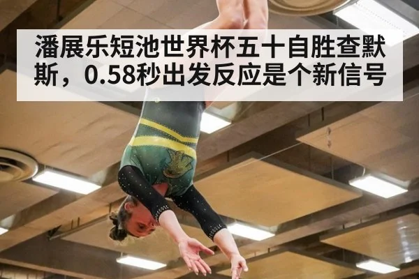 潘展乐短池世界杯五十自胜查默斯，0.58秒出发反应是个新信号