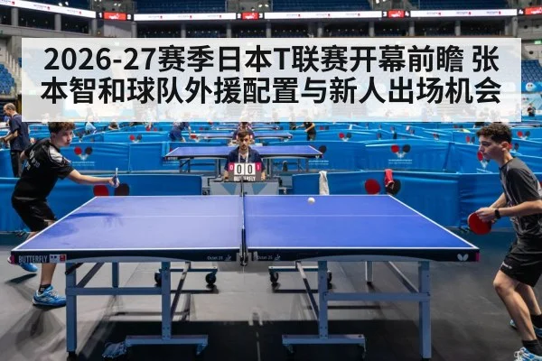 2026-27赛季日本T联赛开幕前瞻 张本智和球队外援配置与新人出场机会