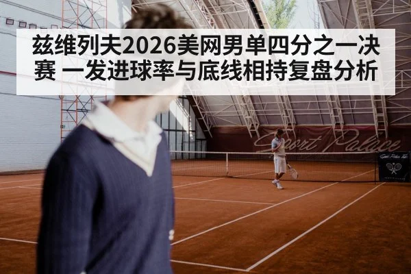 兹维列夫2026美网男单四分之一决赛 一发进球率与底线相持复盘分析
