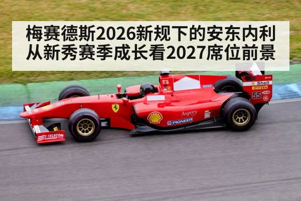 梅赛德斯2026新规下的安东内利 从新秀赛季成长看2027席位前景