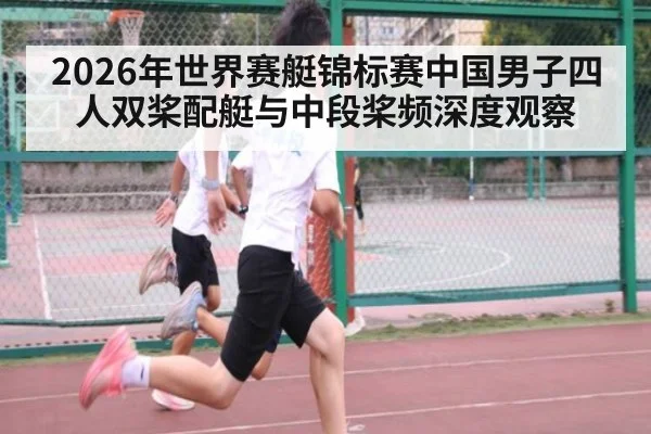 2026年世界赛艇锦标赛中国男子四人双桨配艇与中段桨频深度观察