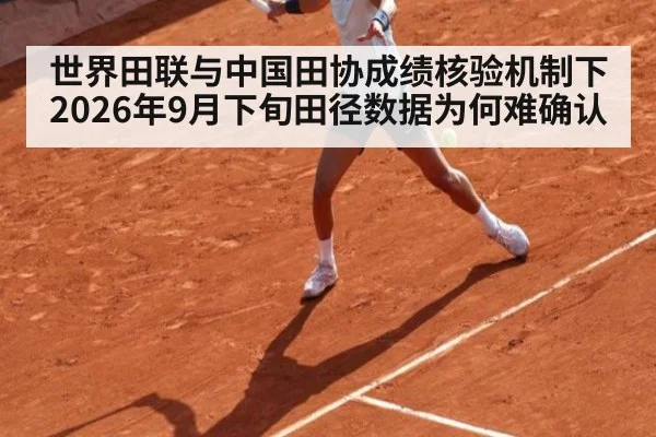 世界田联与中国田协成绩核验机制下2026年9月下旬田径数据为何难确认