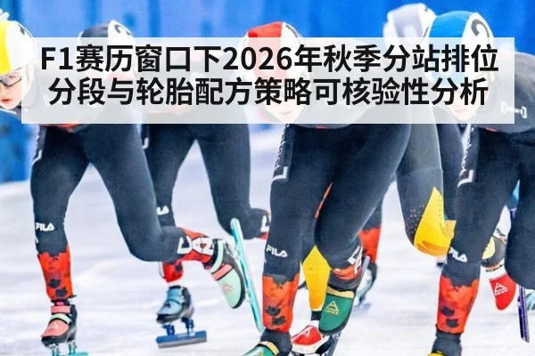 F1赛历窗口下2026年秋季分站排位分段与轮胎配方策略可核验性分析