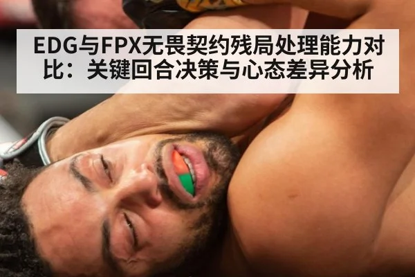 EDG与FPX无畏契约残局处理能力对比：关键回合决策与心态差异分析