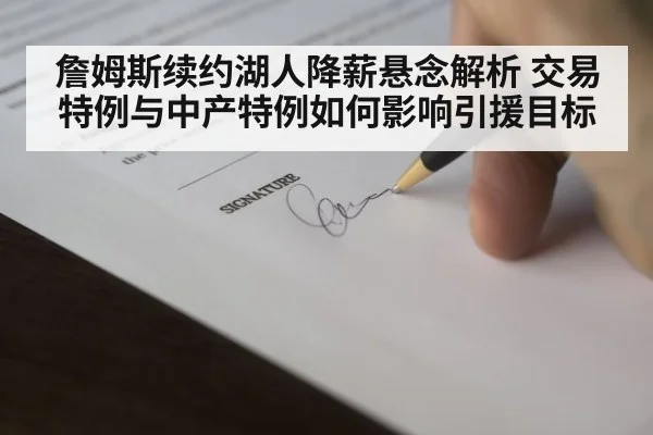 詹姆斯续约湖人降薪悬念解析 交易特例与中产特例如何影响引援目标