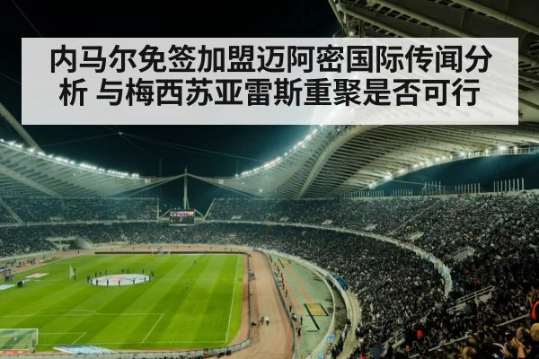 内马尔免签加盟迈阿密国际传闻分析 与梅西苏亚雷斯重聚是否可行