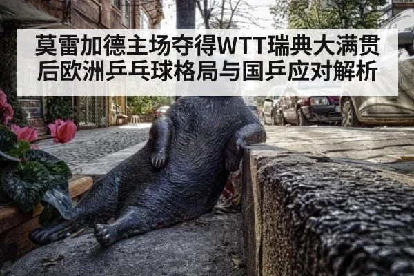 莫雷加德主场夺得WTT瑞典大满贯后欧洲乒乓球格局与国乒应对解析